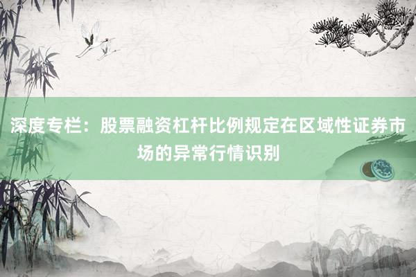 深度专栏：股票融资杠杆比例规定在区域性证券市场的异常行情识别