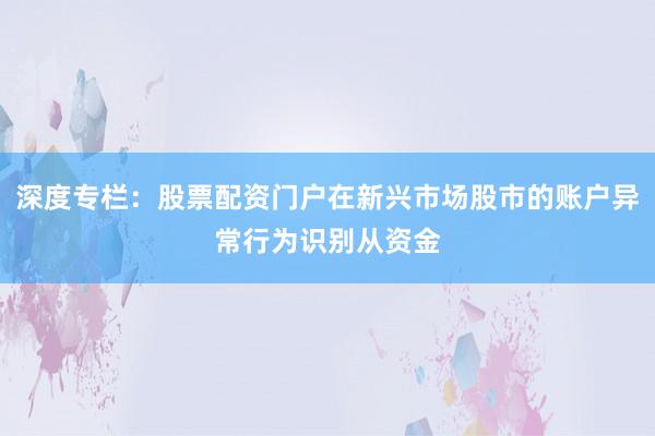 深度专栏：股票配资门户在新兴市场股市的账户异常行为识别从资金