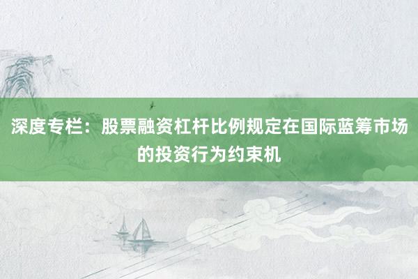 深度专栏：股票融资杠杆比例规定在国际蓝筹市场的投资行为约束机
