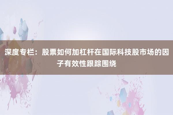 深度专栏：股票如何加杠杆在国际科技股市场的因子有效性跟踪围绕
