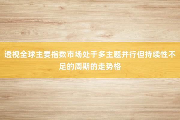 透视全球主要指数市场处于多主题并行但持续性不足的周期的走势格