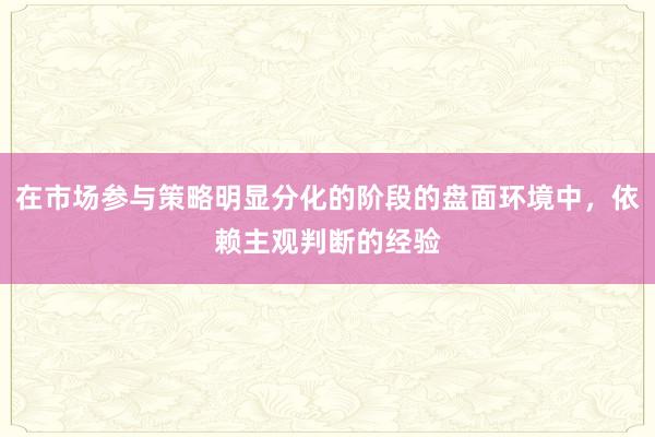 在市场参与策略明显分化的阶段的盘面环境中，依赖主观判断的经验