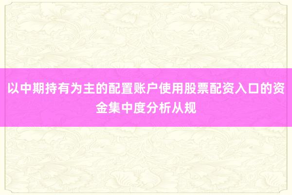 以中期持有为主的配置账户使用股票配资入口的资金集中度分析从规