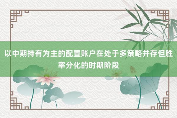以中期持有为主的配置账户在处于多策略并存但胜率分化的时期阶段