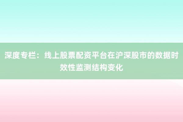 深度专栏：线上股票配资平台在沪深股市的数据时效性监测结构变化
