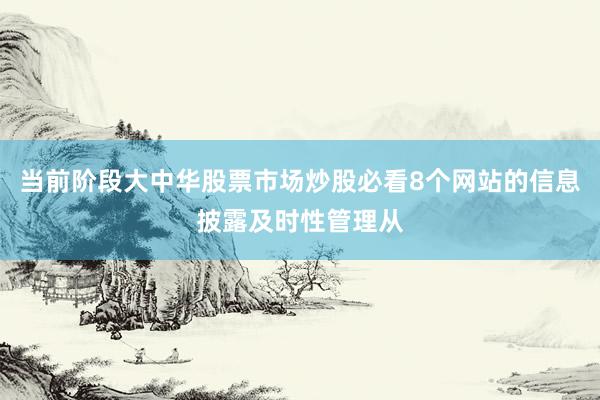 当前阶段大中华股票市场炒股必看8个网站的信息披露及时性管理从