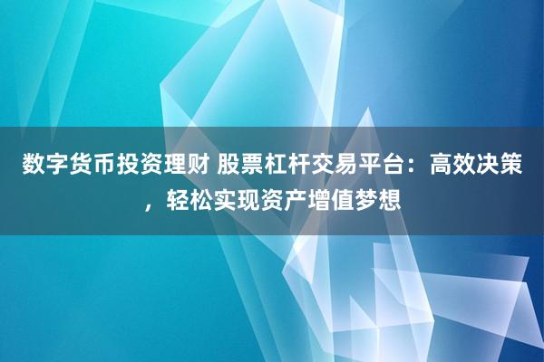 数字货币投资理财 股票杠杆交易平台：高效决策，轻松实现资产增值梦想