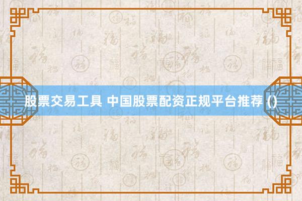股票交易工具 中国股票配资正规平台推荐 ()