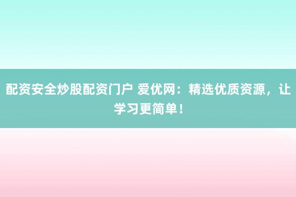 配资安全炒股配资门户 爱优网：精选优质资源，让学习更简单！