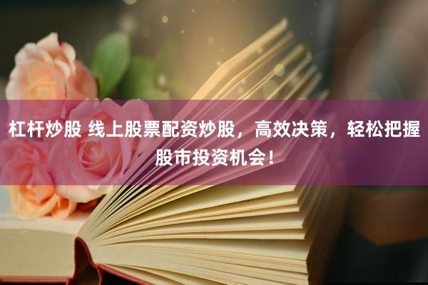 杠杆炒股 线上股票配资炒股,高效决策,轻松把握股市投资机会!