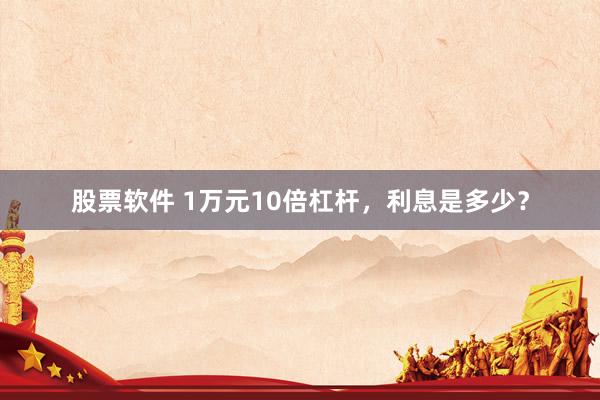 股票软件 1万元10倍杠杆，利息是多少？