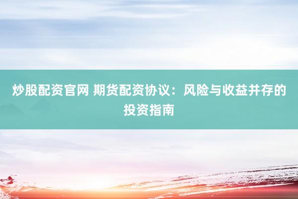 炒股配资官网 期货配资协议：风险与收益并存的投资指南