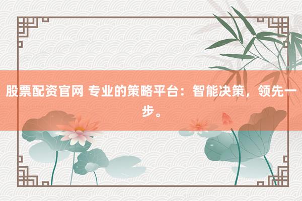 股票配资官网 专业的策略平台:智能决策,领先一步。