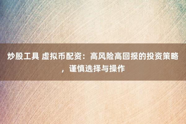 炒股工具 虚拟币配资：高风险高回报的投资策略，谨慎选择与操作