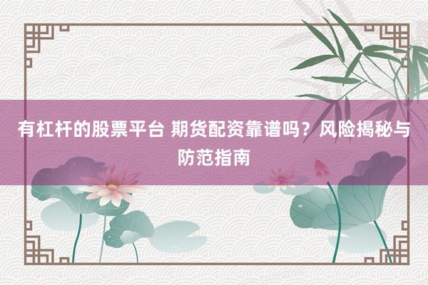 有杠杆的股票平台 期货配资靠谱吗？风险揭秘与防范指南