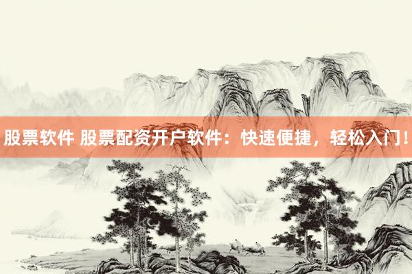 股票软件 股票配资开户软件：快速便捷，轻松入门！