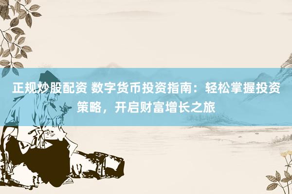 正规炒股配资 数字货币投资指南:轻松掌握投资策略,开启财富增长之旅