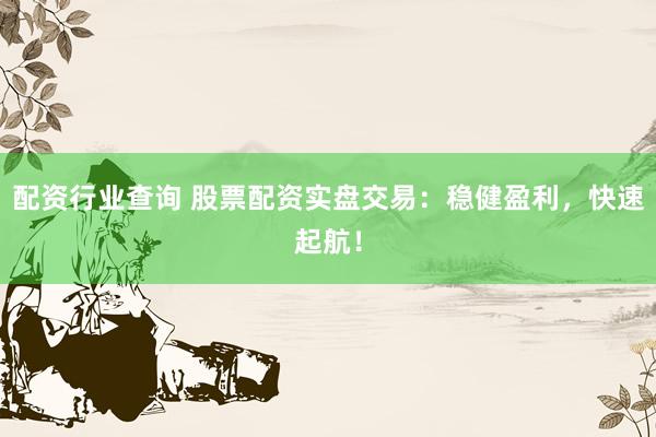 配资行业查询 股票配资实盘交易：稳健盈利，快速起航！