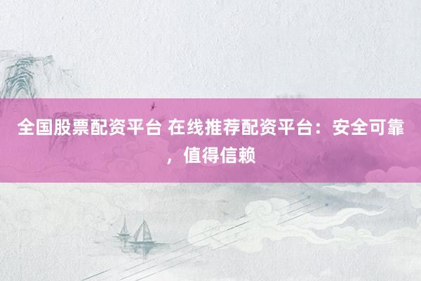 全国股票配资平台 在线推荐配资平台:安全可靠,值得信赖