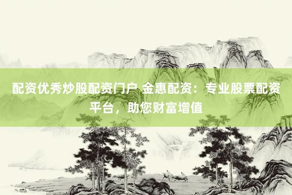 配资优秀炒股配资门户 金惠配资：专业股票配资平台，助您财富增值