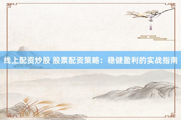 线上配资炒股 股票配资策略：稳健盈利的实战指南