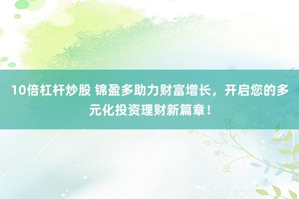 10倍杠杆炒股 锦盈多助力财富增长，开启您的多元化投资理财新篇章！