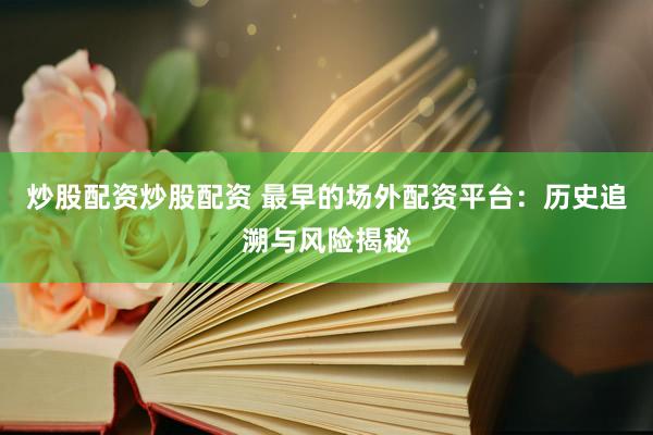 炒股配资炒股配资 最早的场外配资平台:历史追溯与风险揭秘