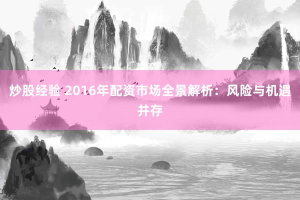 炒股经验 2016年配资市场全景解析：风险与机遇并存