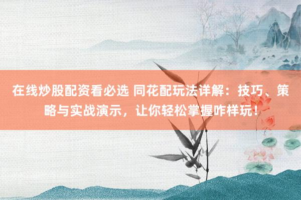 在线炒股配资看必选 同花配玩法详解：技巧、策略与实战演示，让你轻松掌握咋样玩！