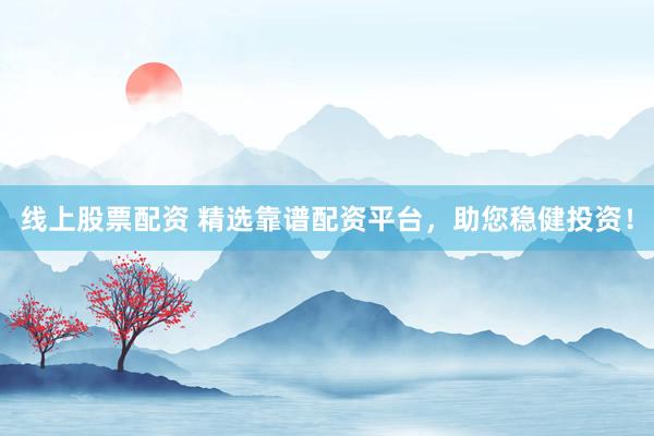 线上股票配资 精选靠谱配资平台,助您稳健投资!
