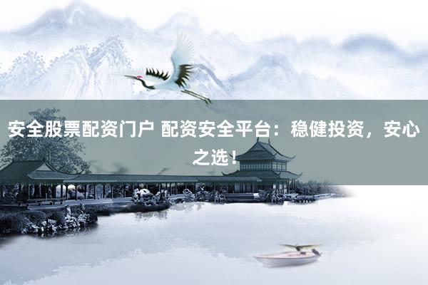 安全股票配资门户 配资安全平台：稳健投资，安心之选！