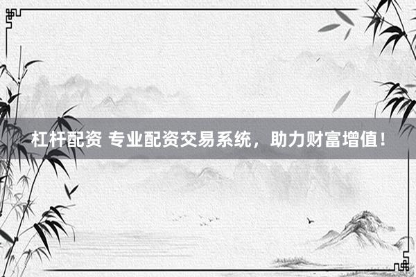 杠杆配资 专业配资交易系统,助力财富增值!