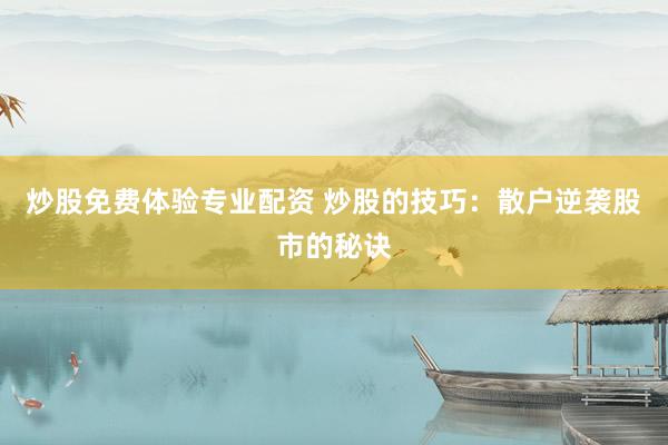炒股免费体验专业配资 炒股的技巧：散户逆袭股市的秘诀