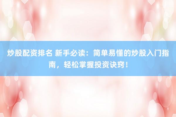 炒股配资排名 新手必读：简单易懂的炒股入门指南，轻松掌握投资诀窍！