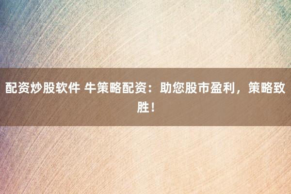 配资炒股软件 牛策略配资：助您股市盈利，策略致胜！