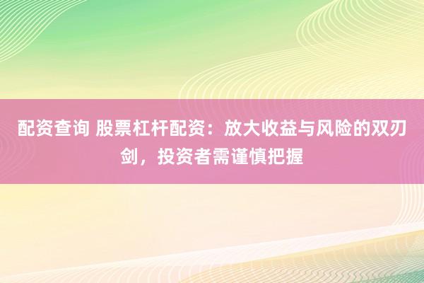 配资查询 股票杠杆配资：放大收益与风险的双刃剑，投资者需谨慎把握