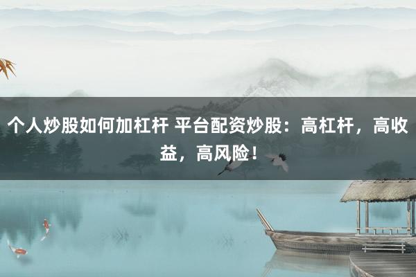 个人炒股如何加杠杆 平台配资炒股：高杠杆，高收益，高风险！