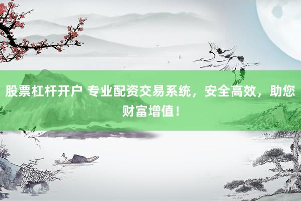 股票杠杆开户 专业配资交易系统，安全高效，助您财富增值！