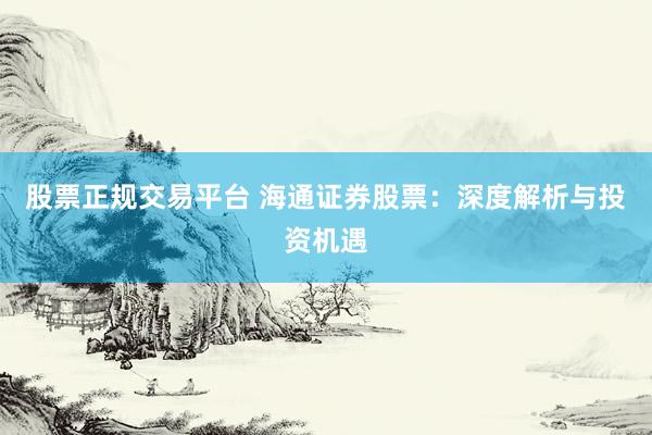 股票正规交易平台 海通证券股票：深度解析与投资机遇