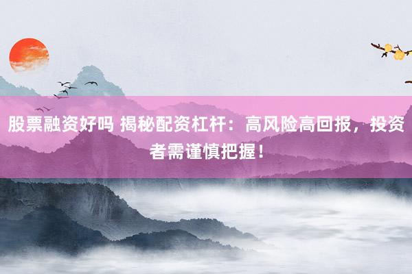 股票融资好吗 揭秘配资杠杆：高风险高回报，投资者需谨慎把握！