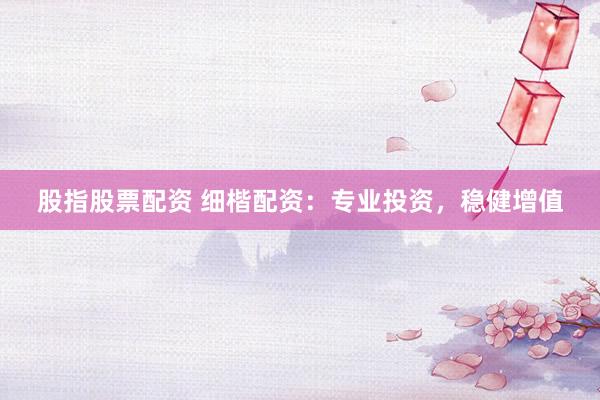 股指股票配资 细楷配资：专业投资，<a href=